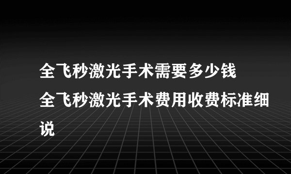 全飞秒激光手术需要多少钱 全飞秒激光手术费用收费标准细说