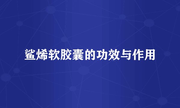 鲨烯软胶囊的功效与作用