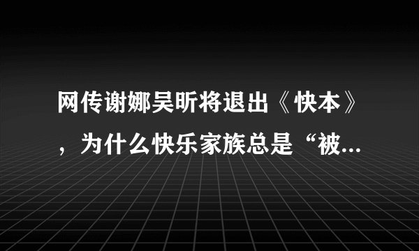 网传谢娜吴昕将退出《快本》，为什么快乐家族总是“被解散”？