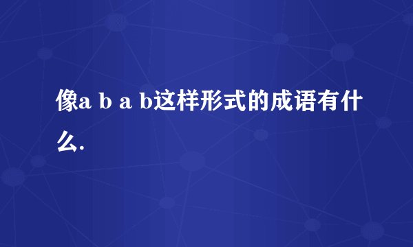 像a b a b这样形式的成语有什么.