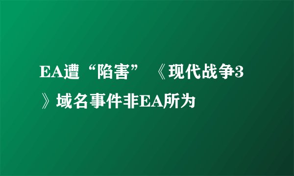 EA遭“陷害” 《现代战争3》域名事件非EA所为
