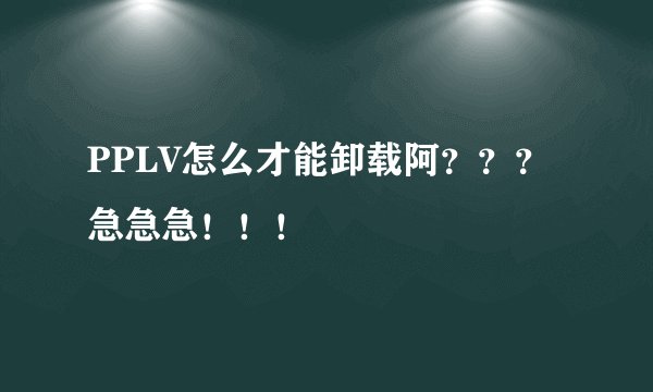 PPLV怎么才能卸载阿？？？急急急！！！