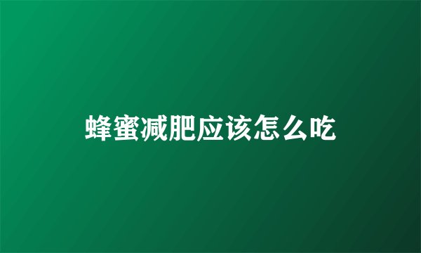 蜂蜜减肥应该怎么吃