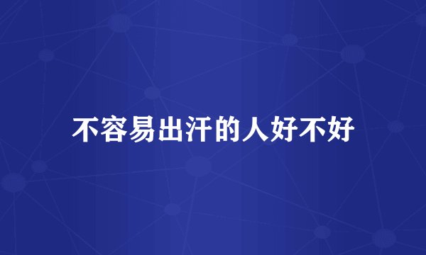 不容易出汗的人好不好