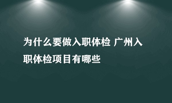 为什么要做入职体检 广州入职体检项目有哪些