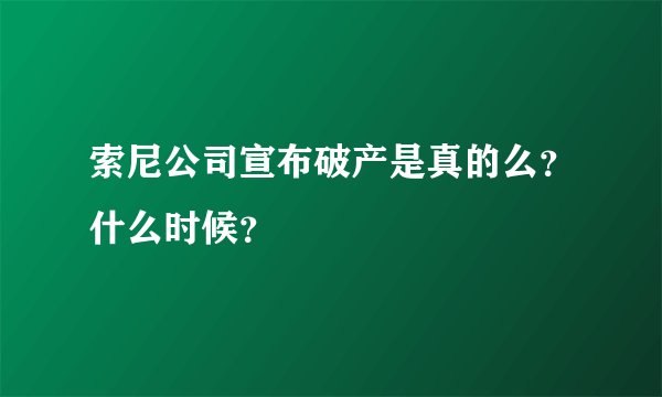 索尼公司宣布破产是真的么？什么时候？