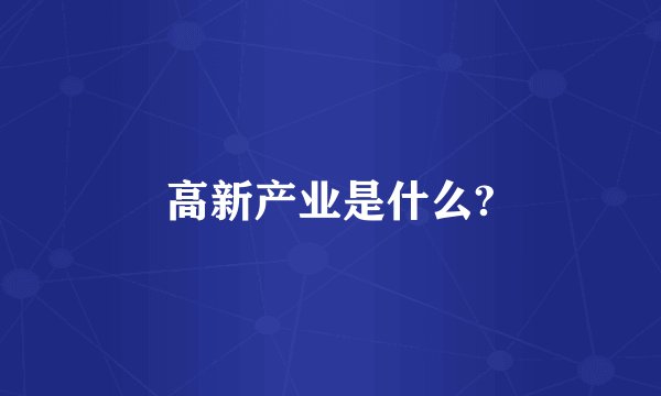 高新产业是什么?