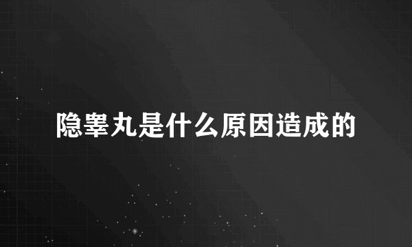 隐睾丸是什么原因造成的