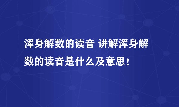 浑身解数的读音 讲解浑身解数的读音是什么及意思！