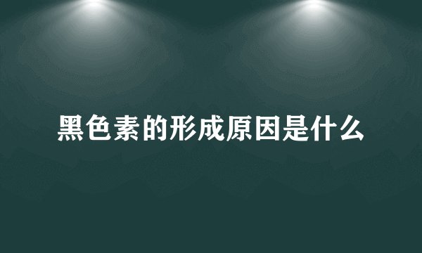 黑色素的形成原因是什么