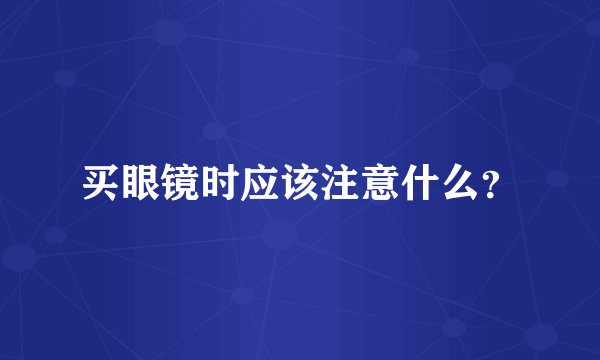 买眼镜时应该注意什么？
