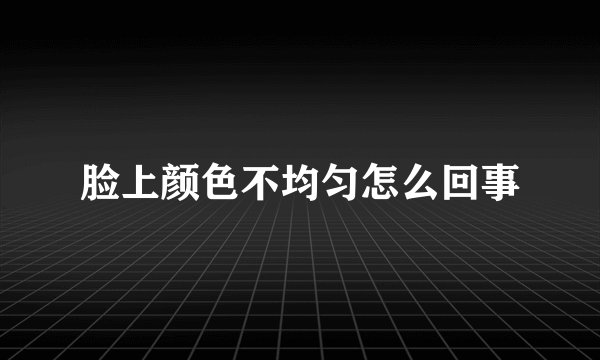 脸上颜色不均匀怎么回事