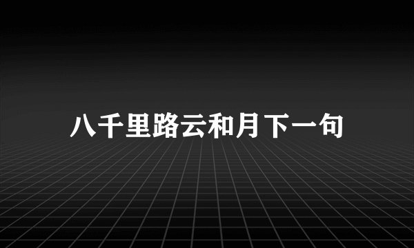 八千里路云和月下一句