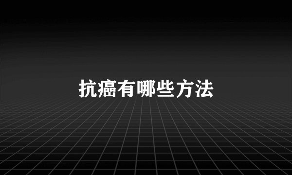 抗癌有哪些方法