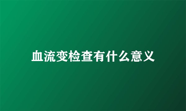 血流变检查有什么意义