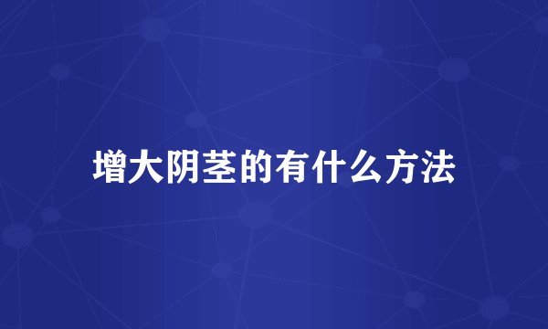 增大阴茎的有什么方法