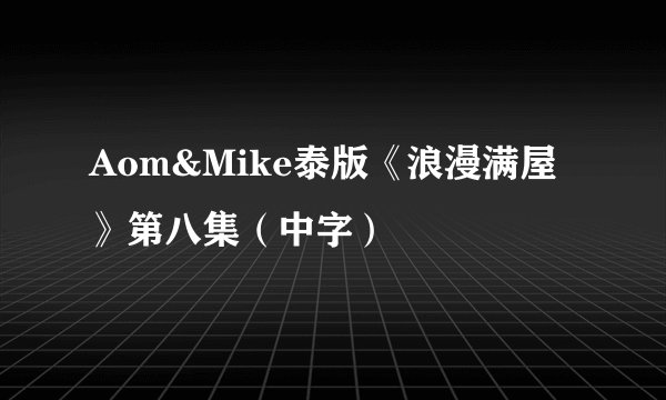 Aom&Mike泰版《浪漫满屋》第八集（中字）