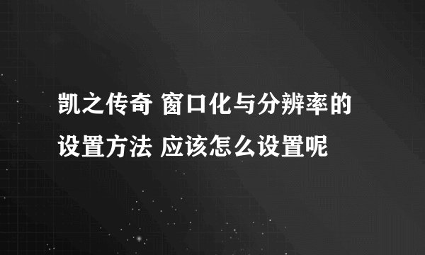 凯之传奇 窗口化与分辨率的设置方法 应该怎么设置呢