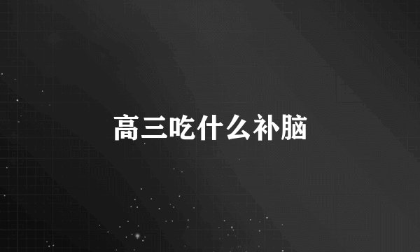 高三吃什么补脑