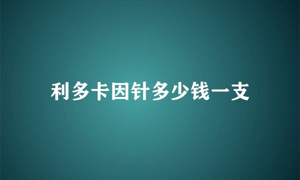 利多卡因针多少钱一支