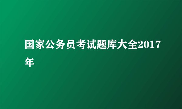 国家公务员考试题库大全2017年