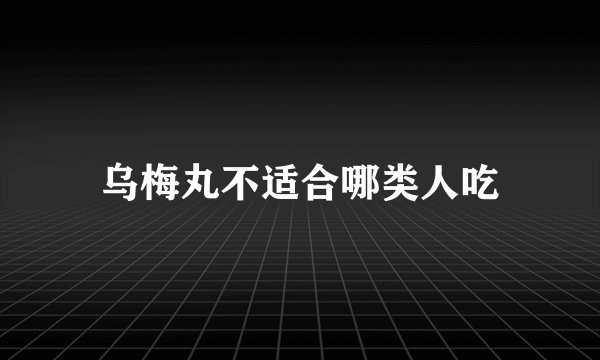 乌梅丸不适合哪类人吃