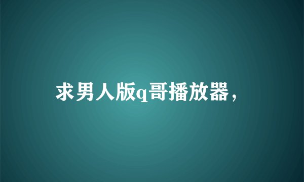 求男人版q哥播放器，