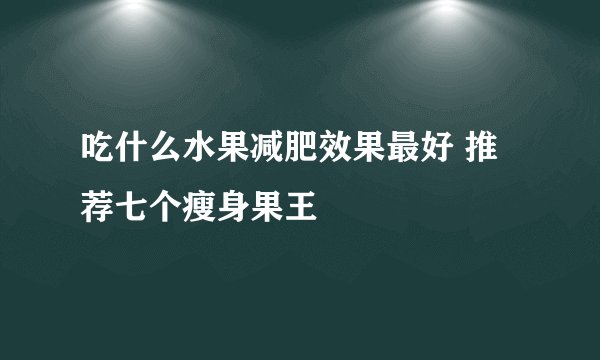 吃什么水果减肥效果最好 推荐七个瘦身果王