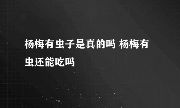 杨梅有虫子是真的吗 杨梅有虫还能吃吗