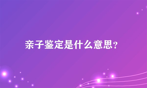 亲子鉴定是什么意思？