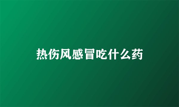 热伤风感冒吃什么药