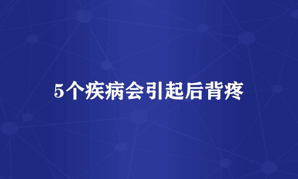 5个疾病会引起后背疼