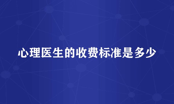 心理医生的收费标准是多少