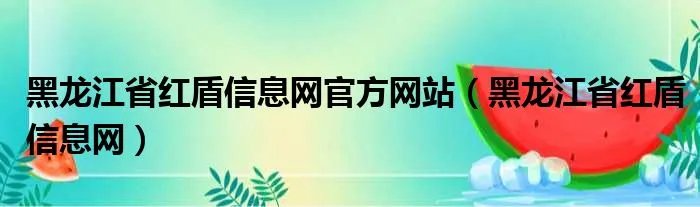 黑龙江省红盾信息网官方网站（黑龙江省红盾信息网）