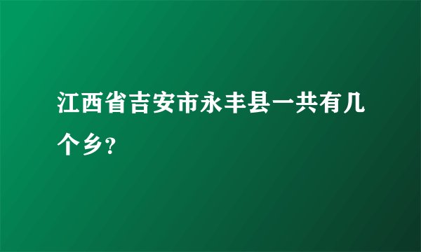 江西省吉安市永丰县一共有几个乡？