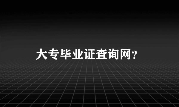 大专毕业证查询网？