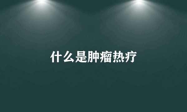 什么是肿瘤热疗