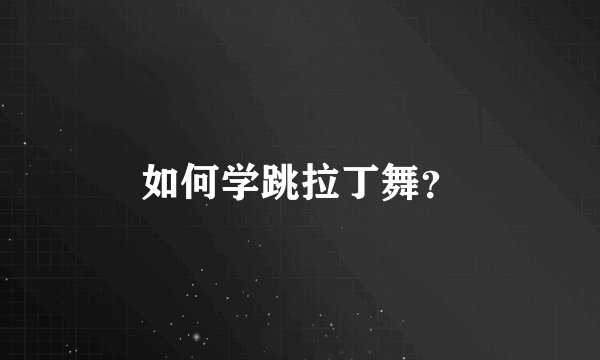 如何学跳拉丁舞？