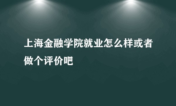 上海金融学院就业怎么样或者做个评价吧