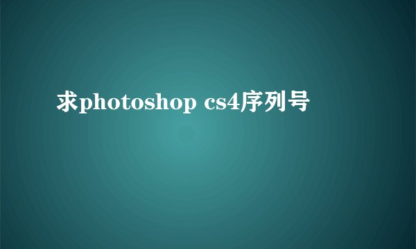 求photoshop cs4序列号