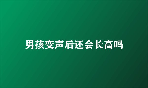 男孩变声后还会长高吗