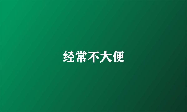 经常不大便