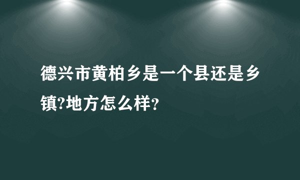 德兴市黄柏乡是一个县还是乡镇?地方怎么样？