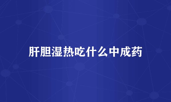 肝胆湿热吃什么中成药