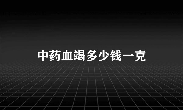 中药血竭多少钱一克