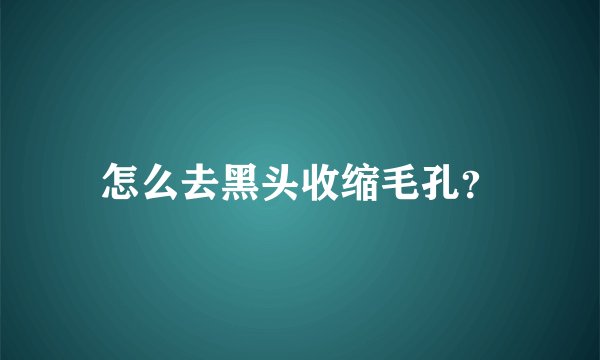 怎么去黑头收缩毛孔？