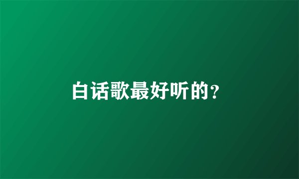 白话歌最好听的？