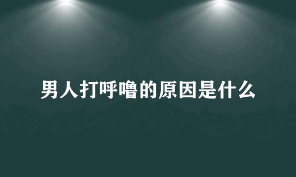 男人打呼噜的原因是什么