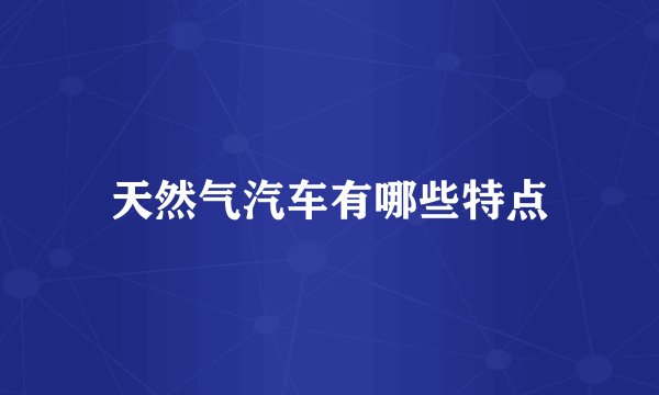 天然气汽车有哪些特点