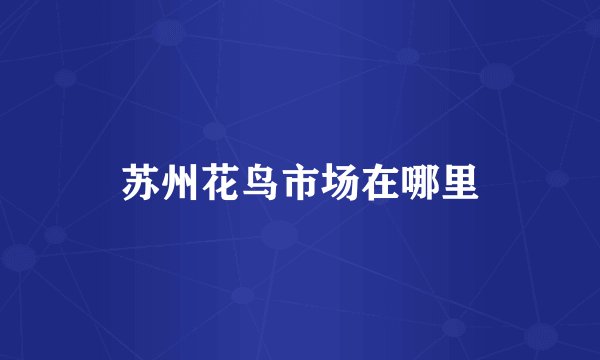 苏州花鸟市场在哪里
